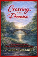 CROSSING INTO PROMISE: A JOURNEY OF FAITH THROUGH LIFE'S TROUBLED WATERS