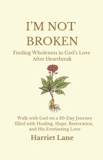 I'm Not Broken: Finding Wholeness in God's Love After Heartbreak: Walk with God on a 30-Day Journey filled with Healing, Hope, Restoration, and His Ev