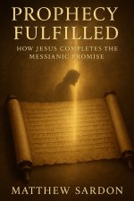 Prophesy Fulfilled: How Jesus Completes the Messianic Promise