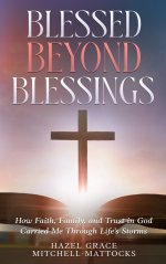 Blessed Beyond Blessings: How Faith, Family, and Trust in God Carried Me Through Life's Storms