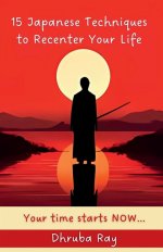 15 Japanese Techniques to Recenter Your Life : Your time starts NOW...
