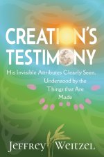 Creation's Testimony: His Invisible Attributes Clearly Seen, Understood by the Things that Are Made