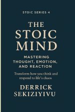 THE STOIC MIND: Mastering Thought, Emotion, and Reaction