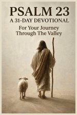 Psalm 23: A 31-Day Devotional For Your Journey Through The Valley