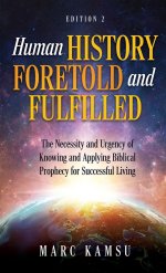 Human History Foretold and Fulfilled: The Necessity and Urgency of Knowing and Applying Biblical Prophecy for Successful Living