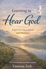 Learning to Hear God: Prayers for Discernment and Obedience