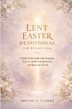 LENT EASTER DEVOTIONAL FOR WOMEN 2026: A Daily Faith Guide with Scripture, Prayers, Reflection Questions, and Spiritual Growth