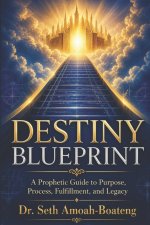 DESTINY  BLUEPRINT: A Prophetic Guide to Purpose, Process, Fulfillment, and Legacy.