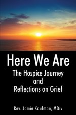 Here We Are: The Hospice Journey and Reflections on Grief