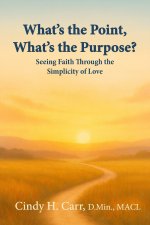 What's the Point, What's the Purpose?: Seeing Faith Through the Simplicity of Love
