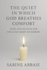 The Quiet in Which God Breathes Comfort: Hope and healing for the long night of sorrow