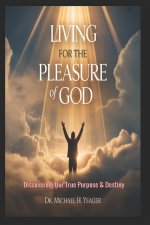 LIVING FOR THE PLEASURE OF GOD: Discovering Our True Purpose & Destiny