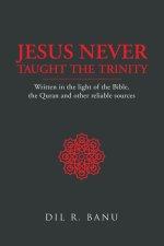 Jesus Never Taught the Trinity: Written in the light of the Bible, the Quran and other reliable sources