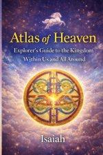 Atlas of Heaven: Explorer's Guide to the Kingdom Within Us and All Around