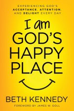 I Am God's Happy Place: Experiencing God's Acceptance, Attention, and Delight Every Day