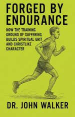 Forged By Endurance: How the training ground of suffering builds spiritual grit and Christlike character
