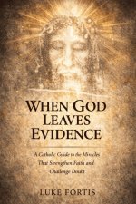 When God Leaves Evidence: A Catholic Guide to the Miracles That Strengthen Faith and Challenge Doubt