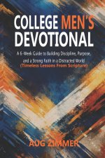 College Men's Devotional : A 6-Week Guide to Building Discipline, Purpose, and a Strong Faith in a Distracted World (Timeless Lessons From Scripture)