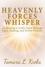 Heavenly Forces Whisper: Awakening to God's Voice Through Signs,  Healing, and Divine Purpose