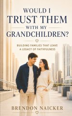 Would I Trust Them with My Grandchildren?: Building Families That Leave a Legacy of Faithfulness