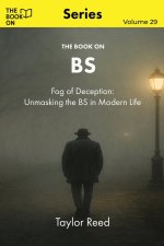 The Book On BS: Fog of Deception: Unmasking the BS in Modern Life