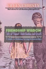 Friendship Wisdom-Tales of Support, Understanding, and Growth: A Guide to Building Strong Relationships