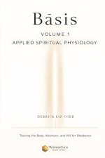 Basis: Applied Spiritual Physiology, Volume One: Training the Body, Attention, and Will for Obedience