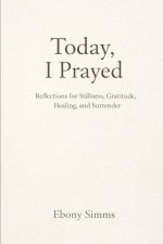 Today I Prayed: Reflections for Stillness, Gratitude, Healing and Surrender