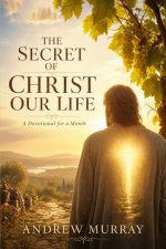 The Secret of Christ Our Life. Meditations for a Month (Modern English version): Andrew Murray on Victorious Christian Living Through The Spirit