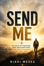 Send Me: 90 Days of Prayers and Declarations for Soul Winners and the Lost