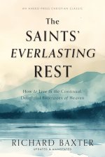The Saints' Everlasting Rest: How to Live in the Continual, Delightful Foretastes of Heaven