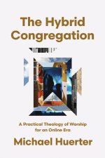 The Hybrid Congregation: A Practical Theology of Worship for an Online Era