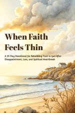 When Faith Feels Thin: A 33-Day Devotional for Rebuilding Trust in God After Disappointment, Loss, and Spiritual Heartbreak