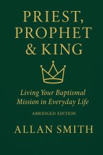 Priest, Prophet & King; Living Your Baptismal Mission in Everyday Life: Living Your Baptismal Mission in Everyday Life