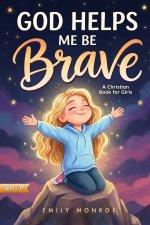 God Helps Me Be Brave - A Christian Book for Girls: Inspiring Stories with Bible Verses and Lessons About Courage, Confidence, and Kindness