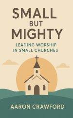 Small but Mighty: Leading Worship in Small Churches