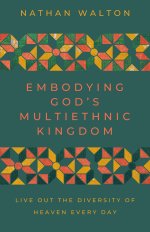 Embodying God's Multiethnic Kingdom : Live Out the Diversity of Heaven Every Day