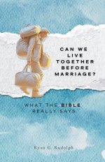 Can We Live Together Before Marriage?: What the Bible Really Says