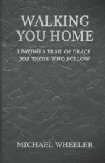 Walking You Home: Leaving a Trail of Grace for Those Who Follow