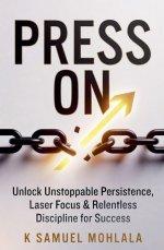 Press On: Unlock Unstoppable Persistence, Laser Focus & Relentless Discipline for Success