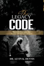 The Legacy Code: Biblical Principles For Building A Life Of Meaning And Impact