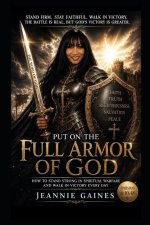 Put On The Full Armor Of God: How To Stand Strong In Spiritual Warfare And Walk In Victory Every Day