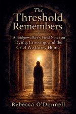 The Threshold Remembers: A Bridgewalker's Reflections on Dying, Crossing, and the Grief We Carry Home