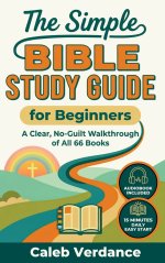 The Simple Bible Study Guide for Beginners: A Clear, No-Guilt Walkthrough of All 66 Books-See the Big Picture of the Bible with Straightforward Explan