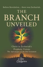 THE BRANCH UNVEILED: CHRIST IN ZECHARIAH'S PROPHETIC VISIONS: The Apocalypse of the Old Testament