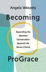 Becoming Prograce: Expanding the Abortion Conversation Beyond Life Versus Choice