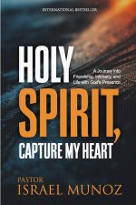 Holy Spirit, Capture My Heart: A Journey into Friendship, Intimacy, and Life with God's Presence