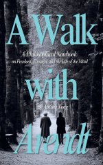 A Walk with Arendt: A Philosophical Notebook on Freedom, Thought, and the Life of the Mind