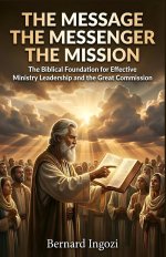 The Message - The Messenger - The Mission: The Biblical Foundation for Effective Ministry Leadership and the Great Commission