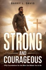 Strong and Courageous: Fifty Foundations for the Man God Made You to Be